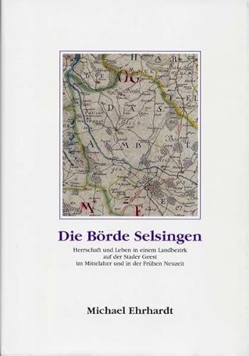 Die Börde Selsingen - Herrschaft und Leben in einem Landbezirk auf der Stader Geest im Mittelalter und in der frühen Neuzeit (Schriftenreihe des ... der ehemaligen Herzogtümer Bremen und Verden)