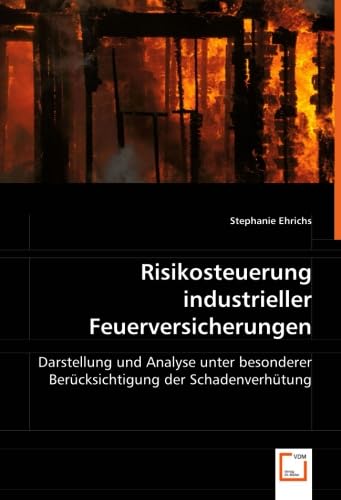 Risikosteuerung industrieller Feuerversicherungen: Darstellung und Analyse unter besonderer Berücksichtigung der Schadenverhütung