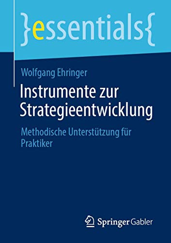 Instrumente zur Strategieentwicklung: Methodische Unterstützung für Praktiker (essentials) von Springer Fachmedien Wiesbaden