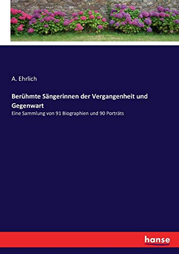 Berühmte Sängerinnen der Vergangenheit und Gegenwart: Eine Sammlung von 91 Biographien und 90 Porträts von Hansebooks
