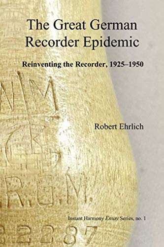The Great German Recorder Epidemic: Reinventing the Recorder, 1925–1950 (Instant Harmony Essay Series, Band 1)