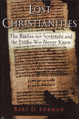 Lost Christianities: The Battles for Scripture and the Faiths We Never Knew: The Battles for Scripture and the Faith We Never Knew Lost Christianities: The Battles for Scripture and the Faiths We Never Knew: The Battles for Scripture and the Faith We Never Knew