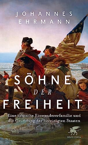 Söhne der Freiheit: Eine deutsche Einwandererfamilie und die Gründung der Vereinigten Staaten