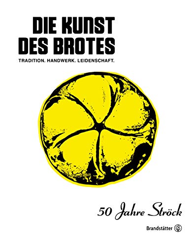 Die Kunst des Brotes: Tradition, Handwerk, Leidenschaft: 50 Jahre Ströck - Tradition, Handwerk, Leidenschaft von Brandsttter Verlag
