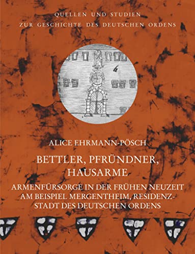 Bettler, Pfründner, Hausarme: Armenfürsorge in der Frühen Neuzeit am Beispiel Mergentheim, Residenzstadt des Deutschen Ordens (Quellen und Studien zur ... unter der Patronanz des Deutschen Ordens) von VDG