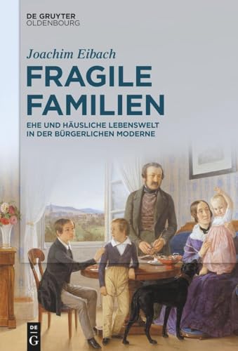 Fragile Familien: Ehe und häusliche Lebenswelt in der bürgerlichen Moderne von De Gruyter Oldenbourg