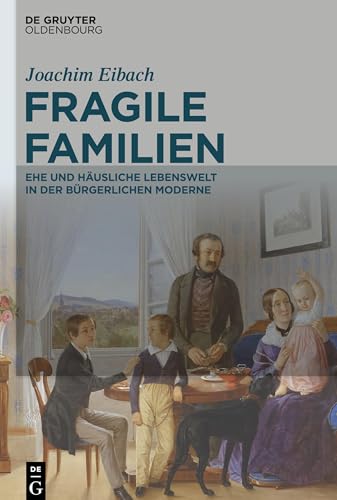 Fragile Familien: Ehe und häusliche Lebenswelt in der bürgerlichen Moderne von De Gruyter Oldenbourg