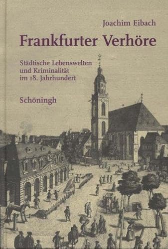 Frankfurter Verhöre: Städtische Lebenswelten und Kriminalität im 18. Jahrhundert von Brill | Schöningh