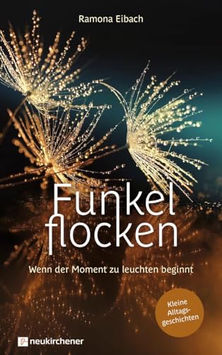 Funkelflocken: Wenn der Moment zu leuchten beginnt - Kleine Alltagsgeschichten Funkelflocken: Wenn der Moment zu leuchten beginnt - Kleine Alltagsgeschichten