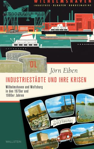Industriestädte und ihre Krisen: Wilhelmshaven und Wolfsburg in den 1970er und 1980er Jahren (Stadt Zeit Geschichte)