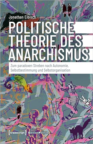 Politische Theorie des Anarchismus: Zum paradoxen Streben nach Autonomie, Selbstbestimmung und Selbstorganisation (Edition Politik) von transcript