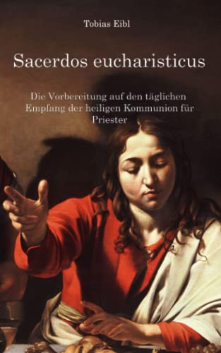 Sacerdos eucharisticus: Die Vorbereitung auf den täglichen Empfang der heiligen Kommunion für Priester Sacerdos eucharisticus: Die Vorbereitung auf den täglichen Empfang der heiligen Kommunion für Priester