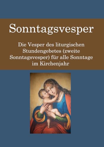 Sonntagsvesper: Die Vesper des liturgischen Stundengebetes (zweite Sonntagsvesper) für alle Sonntage im Kirchenjahr