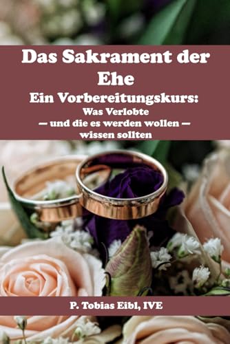 Das Sakrament der Ehe: Ein Vorbereitungskurs: Was Verlobte - und die es werden wollen - wissen sollten von VIPress