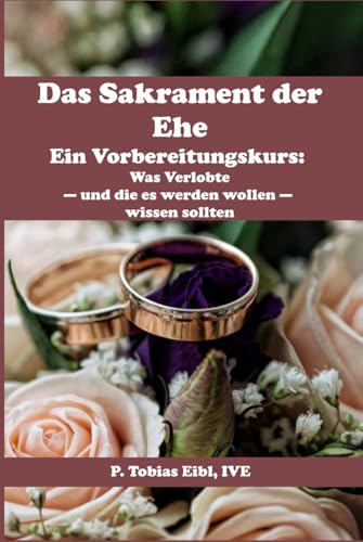 Das Sakrament der Ehe: Ein Vorbereitungskurs: Was Verlobte - und die es werden wollen - wissen sollten von VIPress