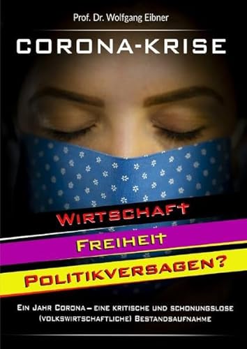 Corona-Krise: Wirtschaft - Freiheit - Politikversagen? Ein Jahr Corona - eine kritische und schonungslose (volkswirtschaftliche) Bestandsaufnahme