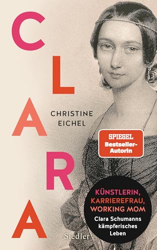 Clara: Künstlerin, Karrierefrau, Working Mom: Clara Schumanns kämpferisches Leben von Siedler