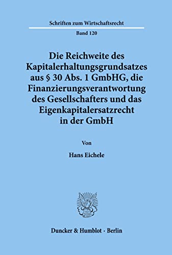 Die Reichweite des Kapitalerhaltungsgrundsatzes aus § 30 Abs. 1 GmbHG, die Finanzierungsverantwortung des Gesellschafters und das ... (Schriften zum Wirtschaftsrecht; WR 120) von Duncker & Humblot GmbH