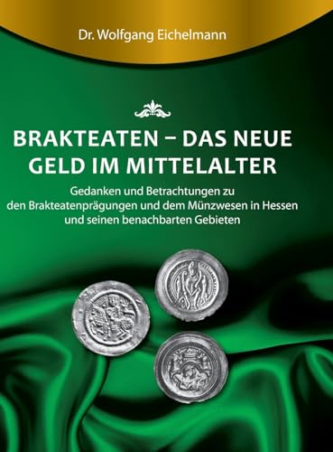 Brakteaten - Das neue Geld im Mittelalter: Betrachtungen und Gedanken zu den Brakteatenprägungen und dem mittelalterlichen Münzwesen in Hessen uns seinen Nachbargebieten