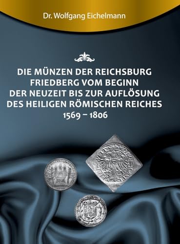 Die Münzen der Reichsburg Friedberg vom Beginn der Neuzeit bis zur Auflösung des Heiligen Römischen Reiches 1569 - 1806 von tredition