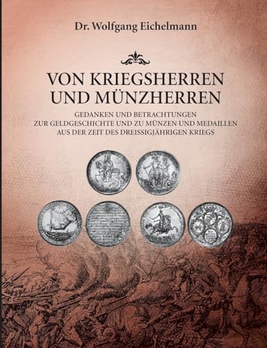Von Kriegsherren und Münzherren: Gedanken und Betrachtungen zur Geldgeschichte und zu Münzen und Medaillen aus der Zeit des Dreißigjährigen Kriegs