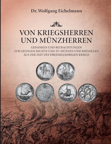 Von Kriegsherren und Münzherren: Gedanken und Betrachtungen zur Geldgeschichte und zu Münzen und Medaillen aus der Zeit des Dreißigjährigen Kriegs