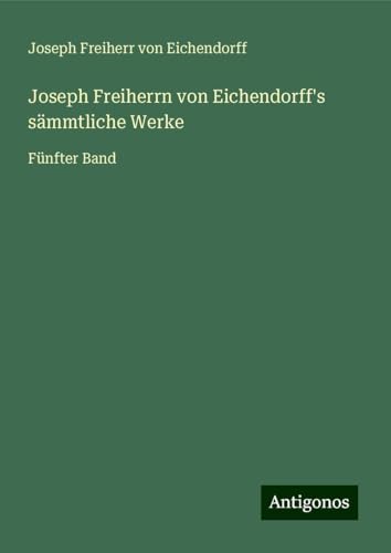 Joseph Freiherrn von Eichendorff's sämmtliche Werke: Fünfter Band von Antigonos Verlag