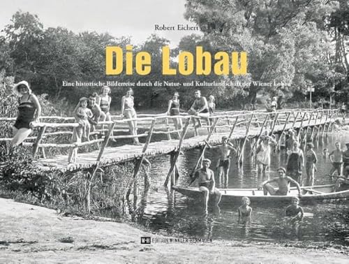 Die Lobau: Eine historische Bilderreise durch die Natur- und Kulturlandschaft der Wiener Lobau