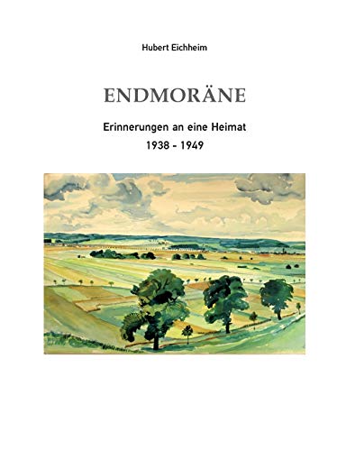 Endmoräne: Erinnerungen an eine Heimat 1938-1949