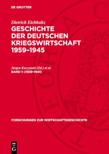 Geschichte der Deutschen Kriegswirtschaft 1959-1945, Band 1, Forschungen zur Wirtschaftsgeschichte (1939-1941) von De Gruyter