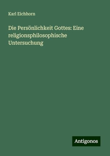 Die Persönlichkeit Gottes: Eine religionsphilosophische Untersuchung von Antigonos Verlag