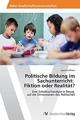 Politische Bildung im Sachunterricht: Fiktion oder Realität?: Eine Schulbuchanalyse in Bezug auf die Dimensionen des Politischen von AV Akademikerverlag