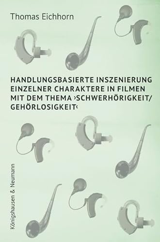 Handlungsbasierte Inszenierung einzelner Charaktere in Filmen mit dem Thema ›Schwerhörigkeit/ Gehörlosigkeit‹ Handlungsbasierte Inszenierung einzelner Charaktere in Filmen mit dem Thema ›Schwerhörigkeit/ Gehörlosigkeit‹ von Königshausen u. Neumann