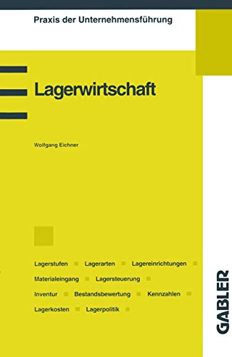 Lagerwirtschaft: Lagerstufen, Lagerarten, Lagereinrichtungen, Materialeingang, Lagersteuerung, Lagerverwaltung, Lagerkosten, Lagerpolitik (Praxis der Unternehmensführung)