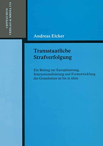 Transstaatliche Strafverfolgung: Ein Beitrag zur Europäisierung, Internationalisierung und Fortentwicklung des Grundsatzes ne bis in idem (Reihe Rechtswissenschaft, 202, Band 202) von Centaurus Verlag & Media