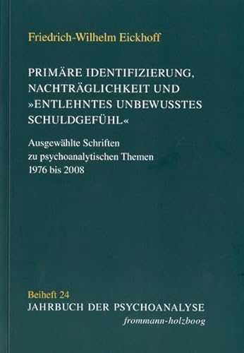 Primäre Identifizierung, Nachträglichkeit und 'entlehntes unbewußtes Schuldgefühl': Ausgewählte Schriften zu psychoanalytischen Themen 1976 bis 2008 (Jahrbuch der Psychoanalyse. Beihefte, Band 24)