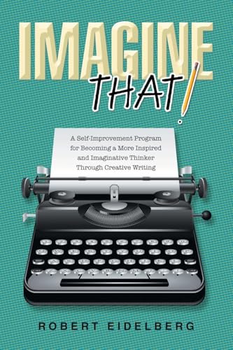Imagine That!: A Self-Improvement Program for Becoming a More Inspired and Imaginative Thinker Through Creative Writing von Xlibris US
