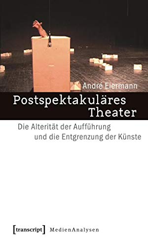 Postspektakuläres Theater: Die Alterität der Aufführung und die Entgrenzung der Künste (MedienAnalysen)