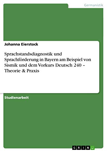 Sprachstandsdiagnostik und Sprachförderung in Bayern am Beispiel von Sismik und dem Vorkurs Deutsch 240 ¿ Theorie & Praxis