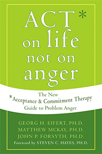 Act on Life Not on Anger: The New Acceptance and Commitment Therapy Guide to Problem Anger: The New Acceptance & Commitment Therapy Guide to Problem Anger