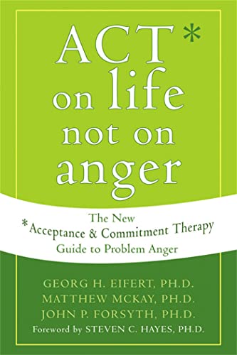 Act on Life Not on Anger: The New Acceptance and Commitment Therapy Guide to Problem Anger: The New Acceptance & Commitment Therapy Guide to Problem Anger Act on Life Not on Anger: The New Acceptance and Commitment Therapy Guide to Problem Anger: The New Acceptance & Commitment Therapy Guide to Problem Anger