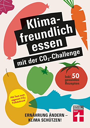 Klimafreundlich essen mit der CO₂-Challenge - gleichzeitig das Klima schützen und etwas für die Gesundheit tun: Ernährung ändern - Klima schützen! Inkl. 50 gesunden Rezepten