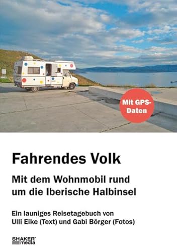 Fahrendes Volk: Mit dem Wohnmobil rund um die Iberische Halbinsel. Ein launiges Reisetagebuch Fahrendes Volk: Mit dem Wohnmobil rund um die Iberische Halbinsel. Ein launiges Reisetagebuch