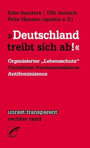 „Deutschland treibt sich ab“: Organisierter ›Lebensschutz‹ christlicher Fundamentalismus und Antifeminismus (unrast transparent - rechter rand)