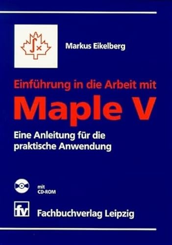 Einführung in die Arbeit mit Maple V mit CD-ROM: Eine Anleitung für die praktische Anwendung