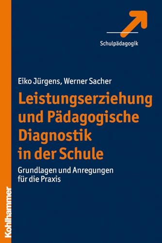 Leistungserziehung und Pädagogische Diagnostik in der Schule: Grundlagen und Anregungen für die Praxis