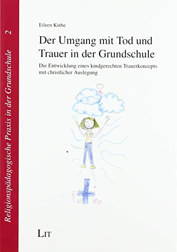 Der Umgang mit Tod und Trauer in der Grundschule: Die Entwicklung eines kindgerechten Trauerkonzepts mit christlicher Auslegung von LIT Verlag