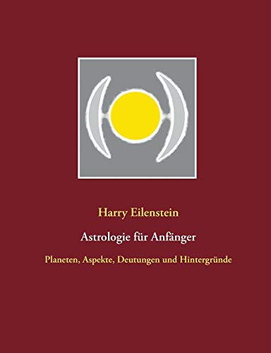 Astrologie für Anfänger: Planeten, Aspekte, Deutungen und Hintergründe