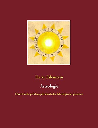 Astrologie: Das Horoskop-Schauspiel durch den Ich-Regisseur gestalten von Books on Demand GmbH