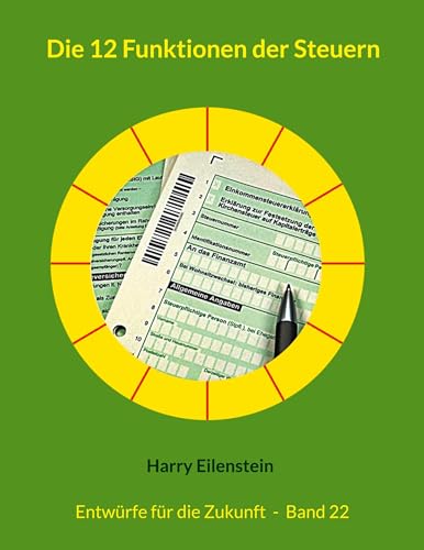 Die 12 Funktionen der Steuern: Entwürfe für die Zukunft - Band 22 (Entwürfe für die Zukuft) von BoD – Books on Demand